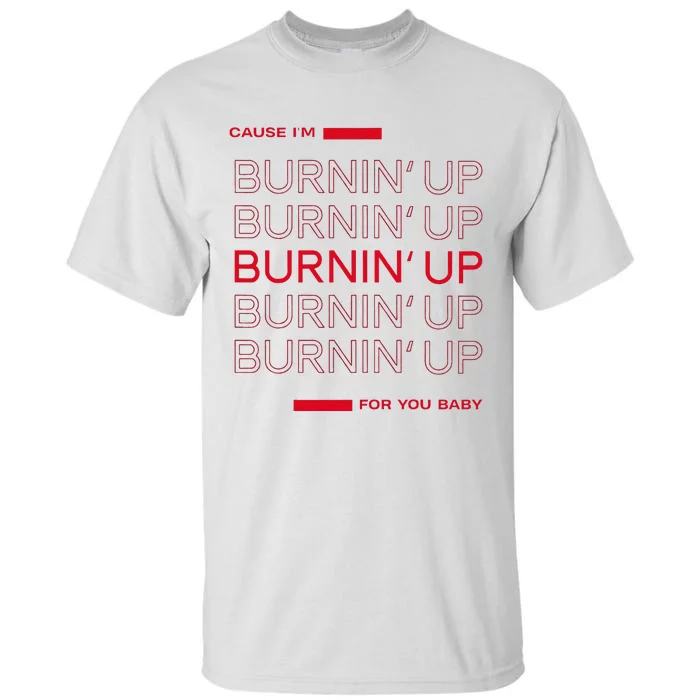 Cause I'm Burnin' Up For You Baby Tall T-Shirt