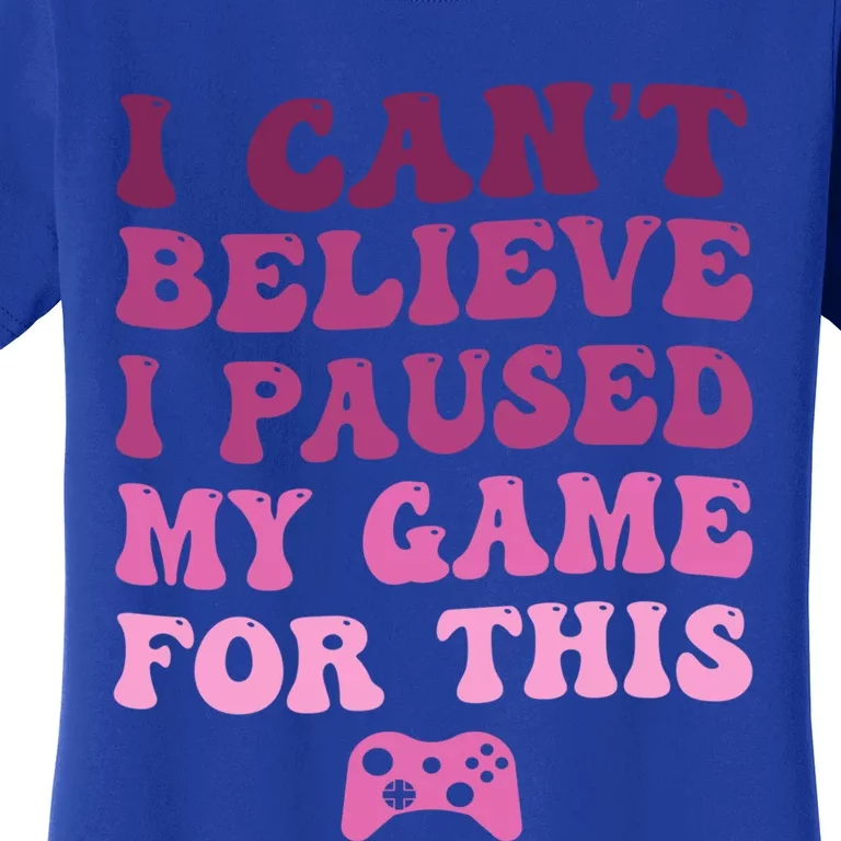 Cool I CanT Believe I Paused My Game For This Funny Quote Gift Women's T-Shirt