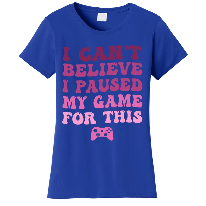 Cool I CanT Believe I Paused My Game For This Funny Quote Gift Women's T-Shirt