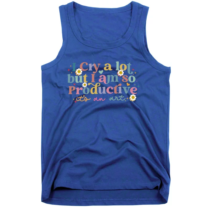 Crying I Cry A Lot But Im So Productive ItS An Art Meaningful Gift Tank Top