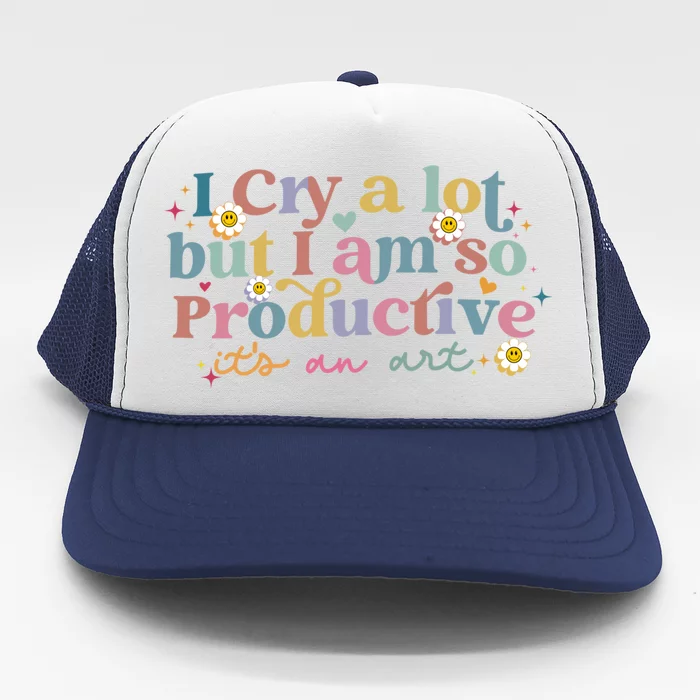 Crying I Cry A Lot But Im So Productive ItS An Art Meaningful Gift Trucker Hat