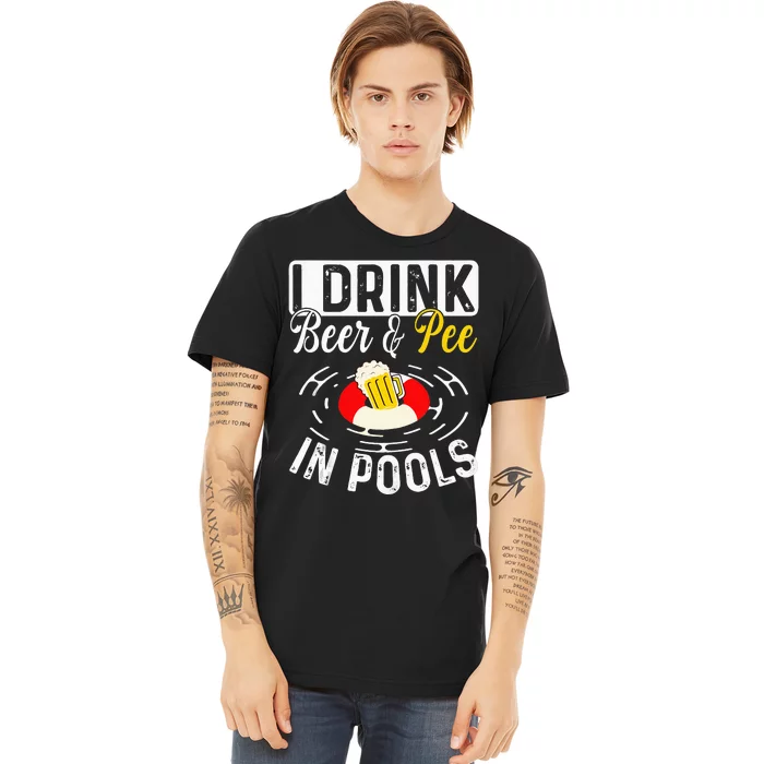 Cool I Drink Beer And Pee In Pools Funny Swimmer Drink Gift Premium T-Shirt