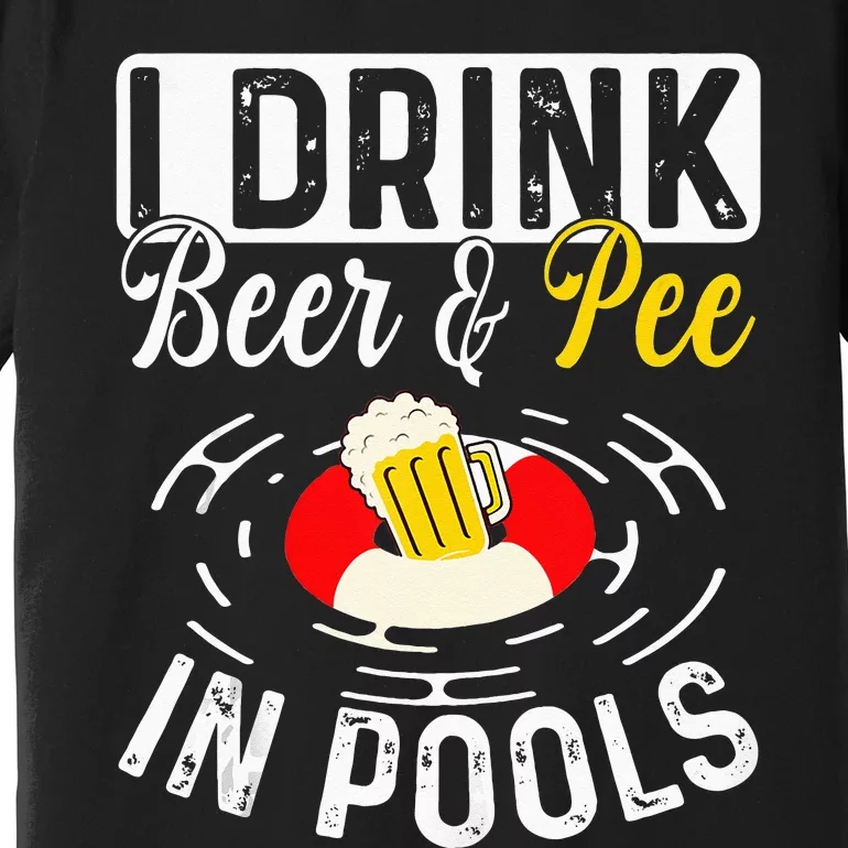 Cool I Drink Beer And Pee In Pools Funny Swimmer Drink Gift Premium T-Shirt