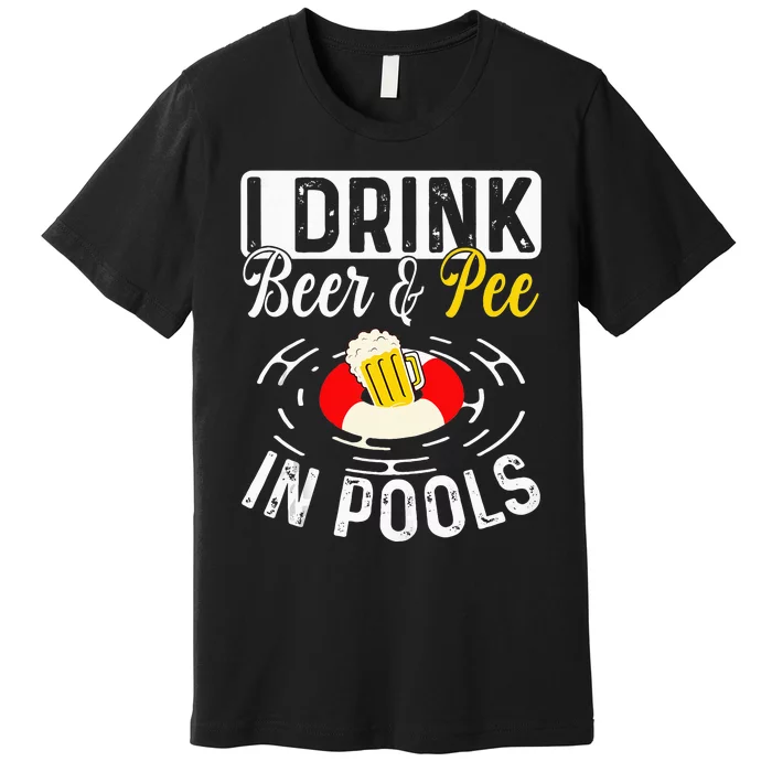 Cool I Drink Beer And Pee In Pools Funny Swimmer Drink Gift Premium T-Shirt