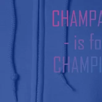 Champagne Is For Champions Funny Graphic Gift Full Zip Hoodie