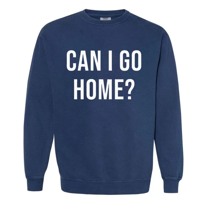 Can I Go Home Garment-Dyed Sweatshirt