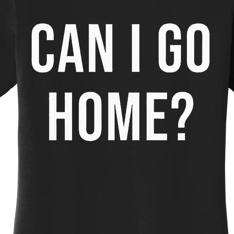 Can I Go Home Women's T-Shirt