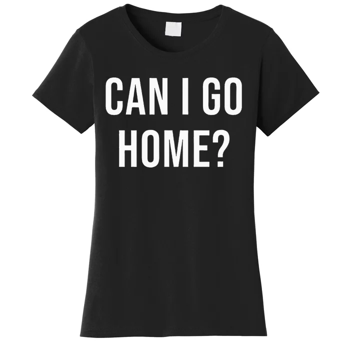 Can I Go Home Women's T-Shirt