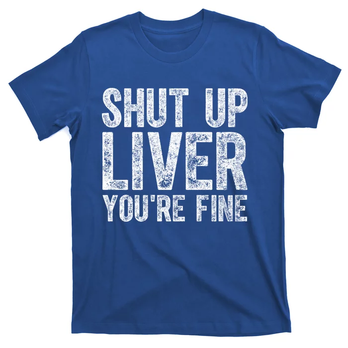 Cute Ing Gift Funny Shut Up Liver You're Fine Funny Gift T-Shirt