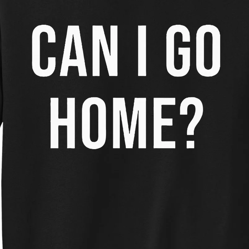 Can I Go Home Tall Sweatshirt