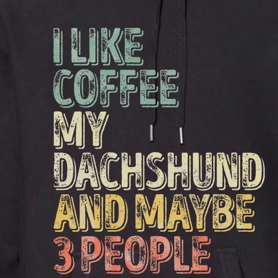 Coffee I Like Coffee My Dachshund And Maybe 3 People Premium Hoodie