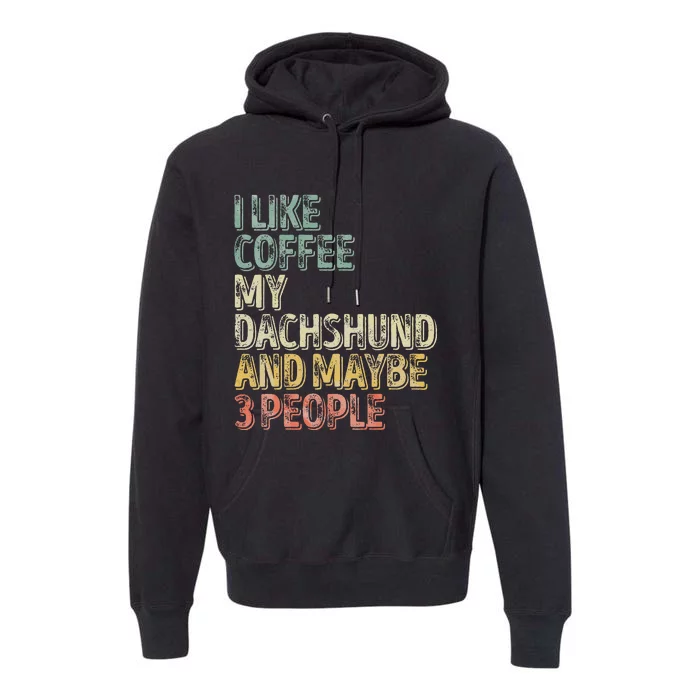 Coffee I Like Coffee My Dachshund And Maybe 3 People Premium Hoodie