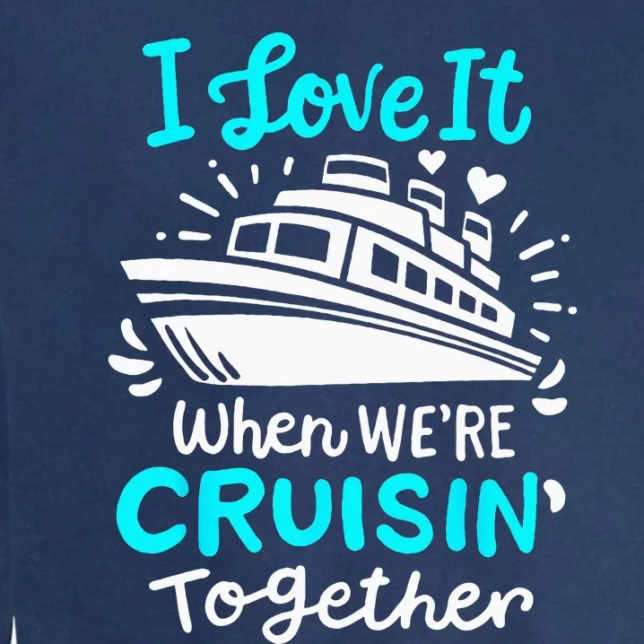 Cruise I Love It When Were Cruisin Together Garment-Dyed Sweatshirt