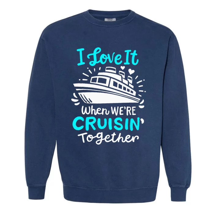 Cruise I Love It When Were Cruisin Together Garment-Dyed Sweatshirt