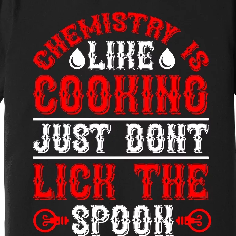 Chemistry Is Like Cooking Just Dont Lick The Spoon Premium T-Shirt