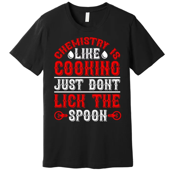 Chemistry Is Like Cooking Just Dont Lick The Spoon Premium T-Shirt