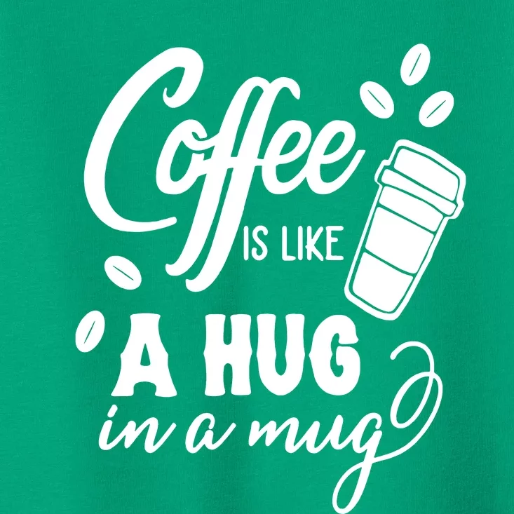 Coffee Is Like A Hug In A Mug Toddler T-Shirt