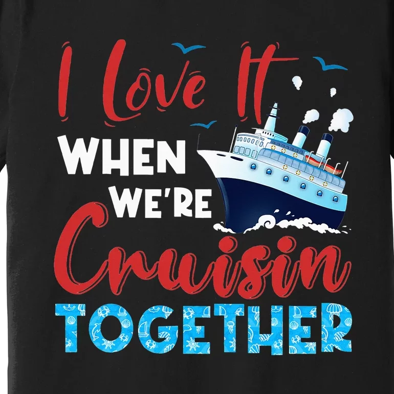 Cruise I Love It When We're Cruising Together Family Cruise Premium T-Shirt