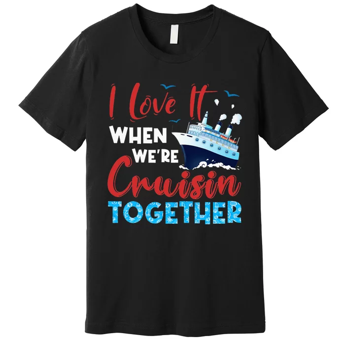 Cruise I Love It When We're Cruising Together Family Cruise Premium T-Shirt