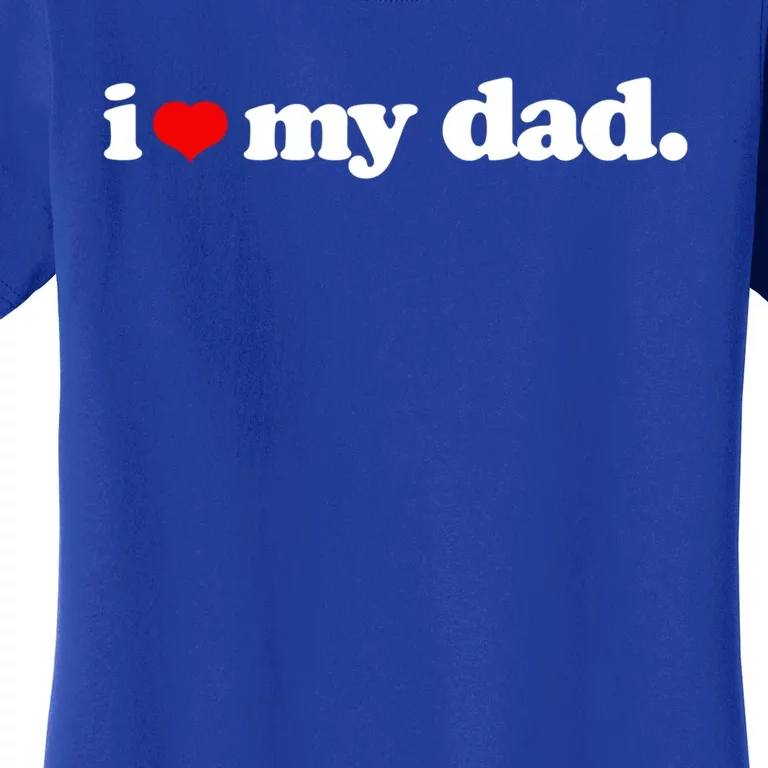 Cute I Love My Dad Top I Heart Dad Fathers Day Birthday Gift Women's T-Shirt