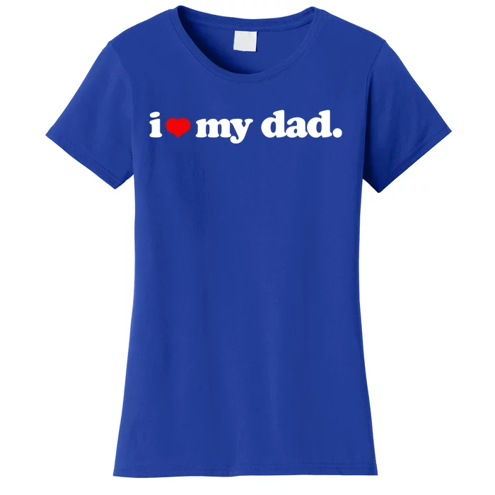 Cute I Love My Dad Top I Heart Dad Fathers Day Birthday Gift Women's T-Shirt