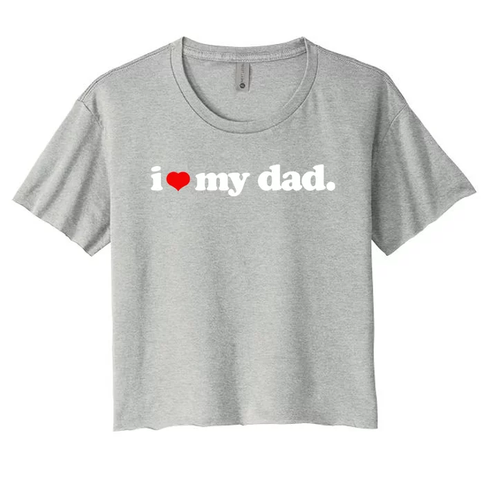 Cute I Love My Dad Top I Heart Dad Fathers Day Birthday Gift Women's Crop Top Tee