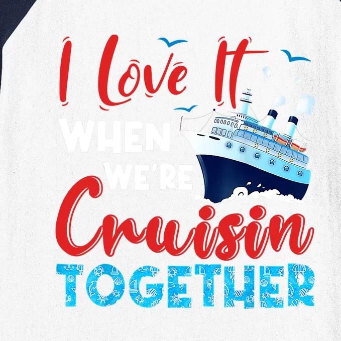 Cruise I Love It When We're Cruising Together, Family Cruise Baseball Sleeve Shirt