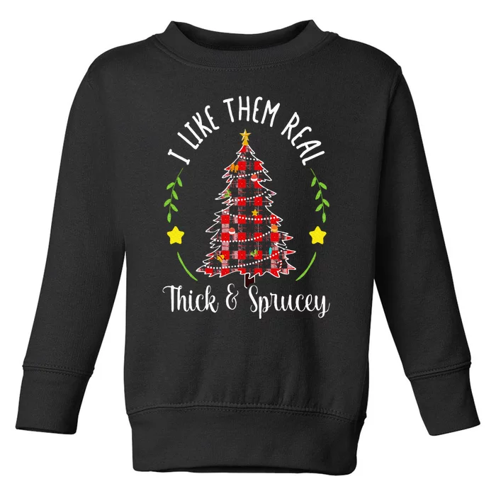 Christmas I Like Them Real Thick & Sprucey Spruce Xmas Tree Toddler Sweatshirt