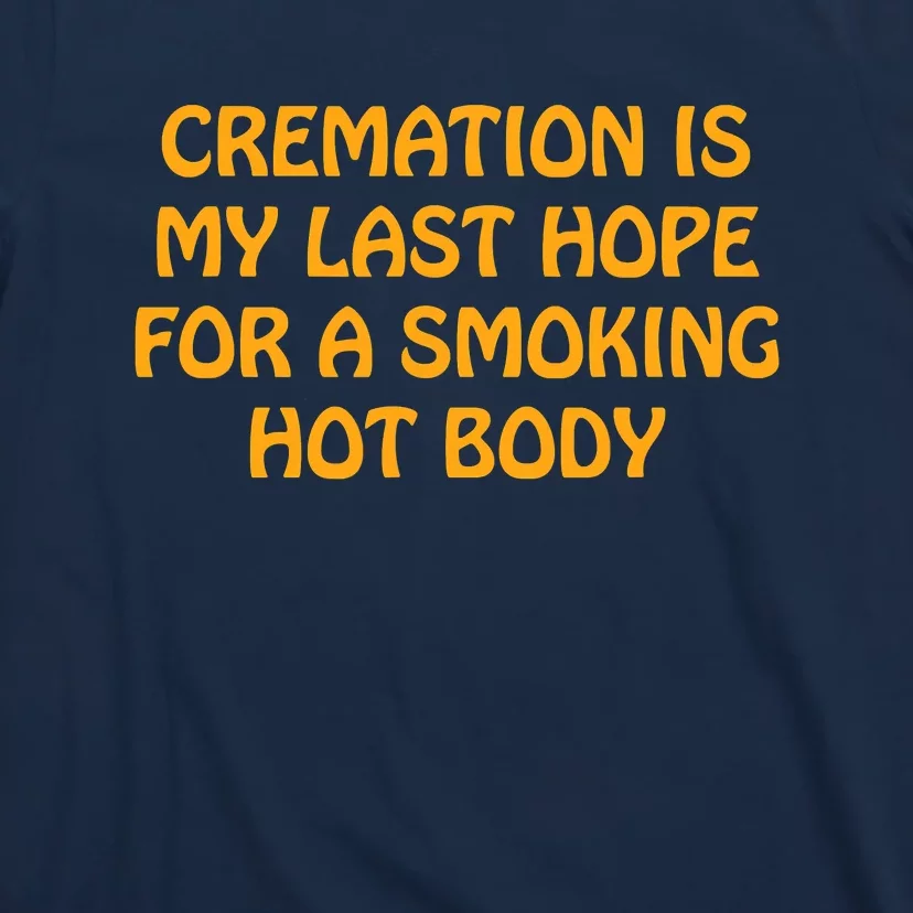 Cremation Is My Last Hope For A Smoking Hot Body T-Shirt