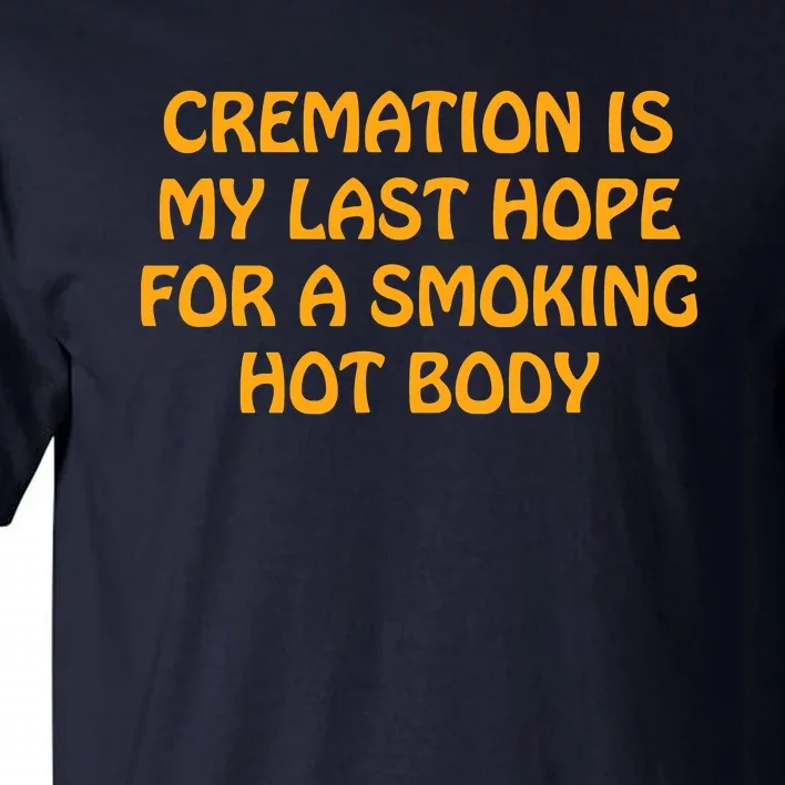 Cremation Is My Last Hope For A Smoking Hot Body Tall T-Shirt