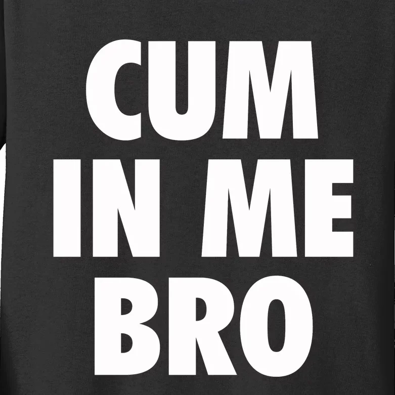 Cum In Me Bro Kids Long Sleeve Shirt