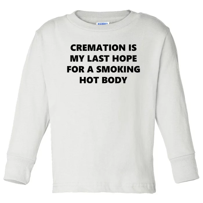 Cremation Is My Last Hope For A Smoking Hot Body Toddler Long Sleeve Shirt