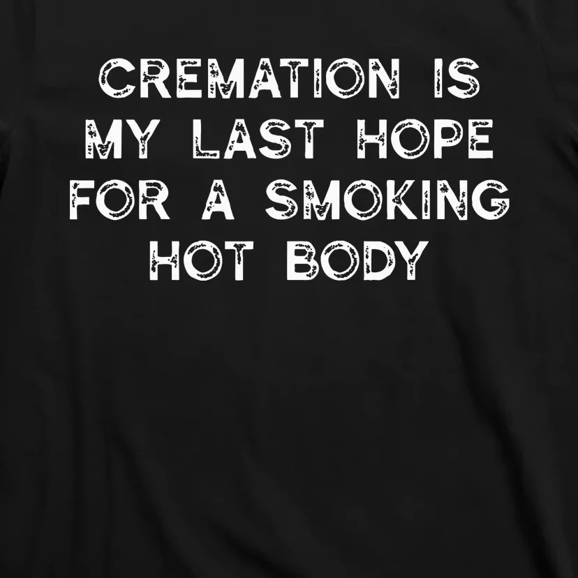 Cremation Is My Last Hope For A Smoking Hot Body T-Shirt