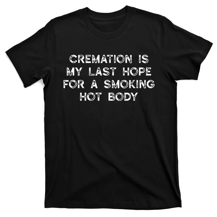 Cremation Is My Last Hope For A Smoking Hot Body T-Shirt