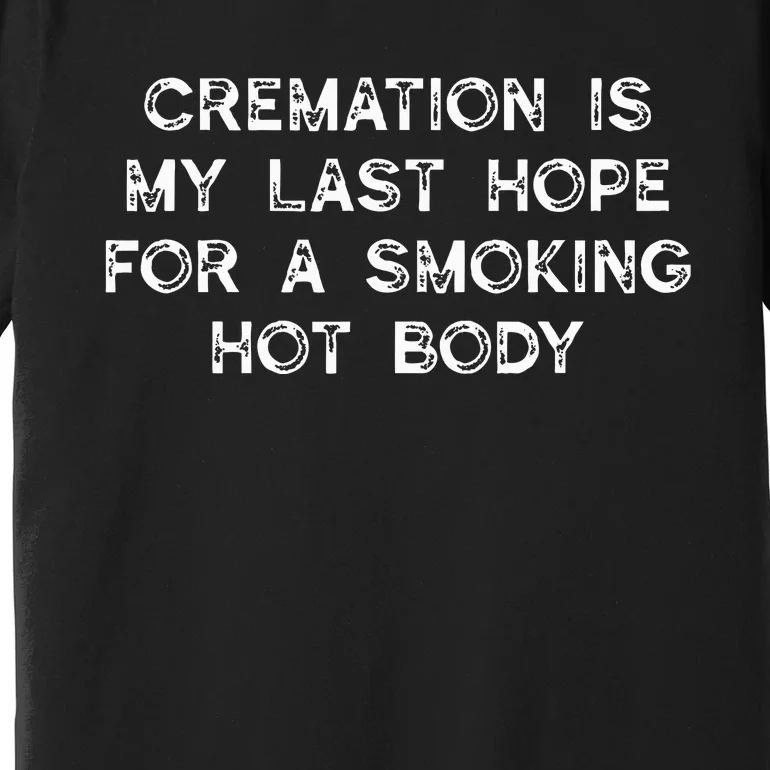 Cremation Is My Last Hope For A Smoking Hot Body Premium T-Shirt