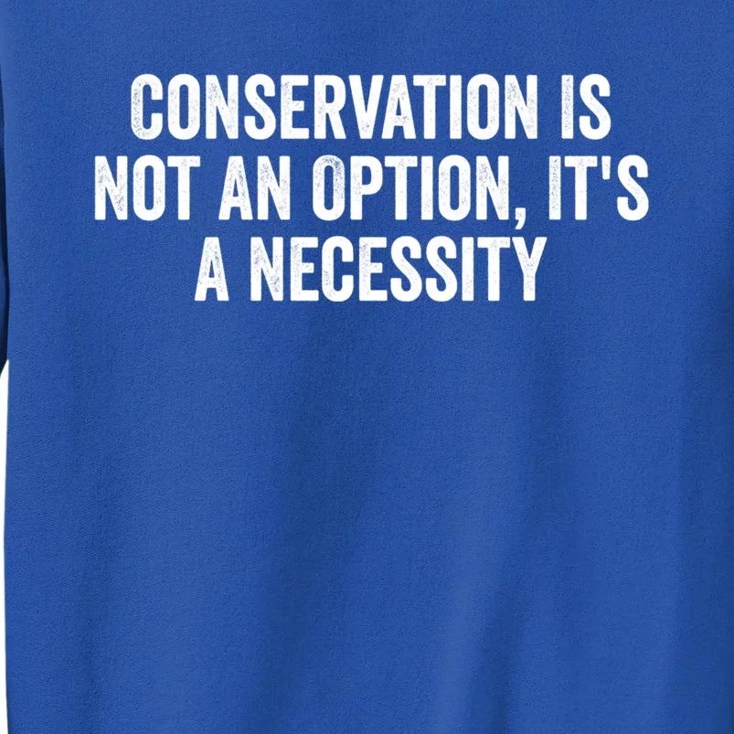 Conservation Is Not An Option ItS A Necessity Gift Tall Sweatshirt