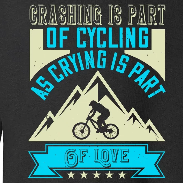 Crashing Is Part Of Cycling As Crying Is Part Of Love Mountain Biking Toddler Sweatshirt