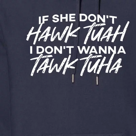 Cool If She DonT Hawk Tuah I DonT Wanna Tawk Tuha Gift Premium Hoodie