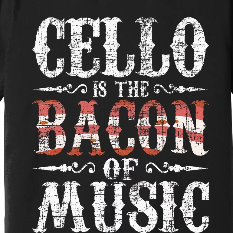 Cello Is The Bacon Of Music Cellist Classical Music Player Premium T-Shirt