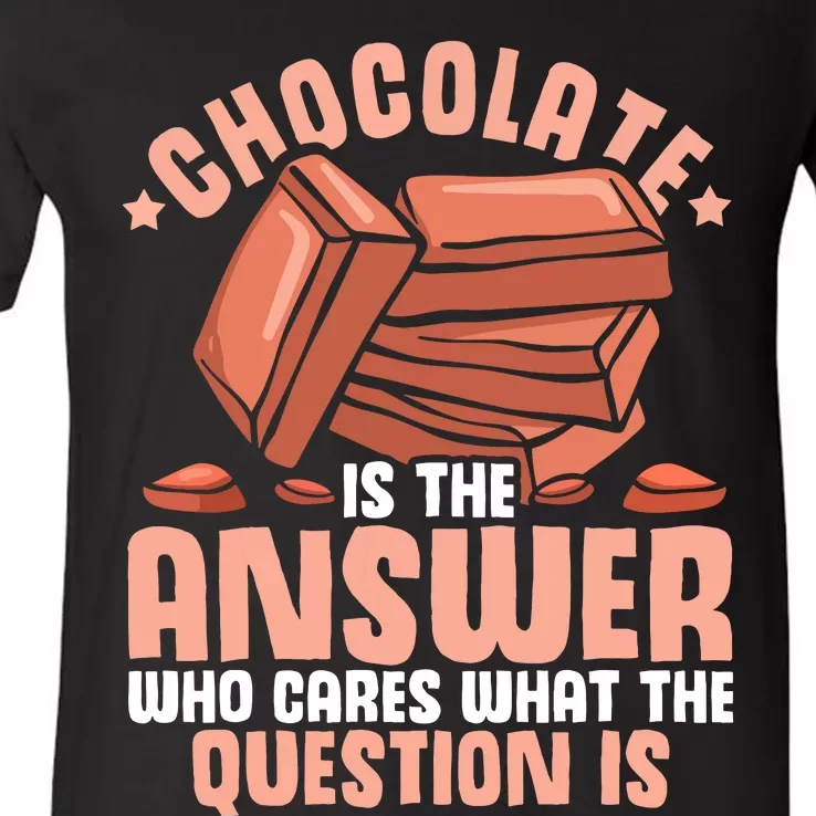 Chocolate Is The Answer Who Cares What The Question Is V-Neck T-Shirt