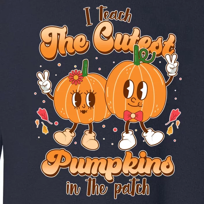 Cute I Teach The Cutest Pumpkins In The Patch Teacher Life Toddler Sweatshirt