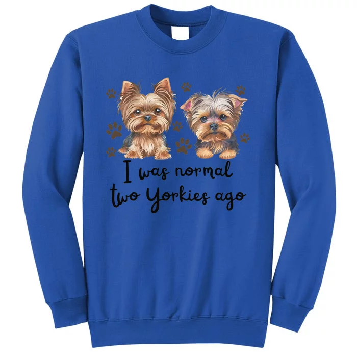 Cute I Was Normal Two Yorkie Ago Yorkie Mom Dad Mothers Day Sweatshirt