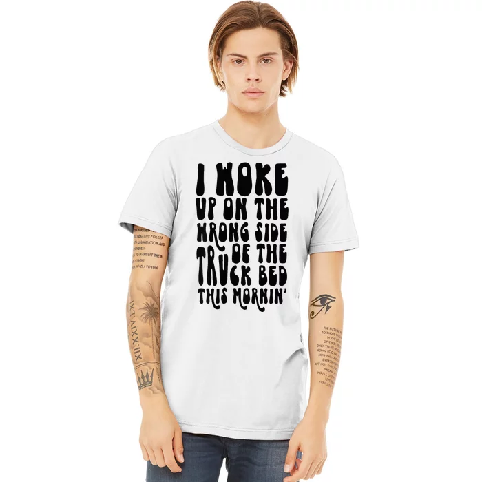 Cute I Woke Up On The Wrong Side Of The Truck Bed Premium T-Shirt