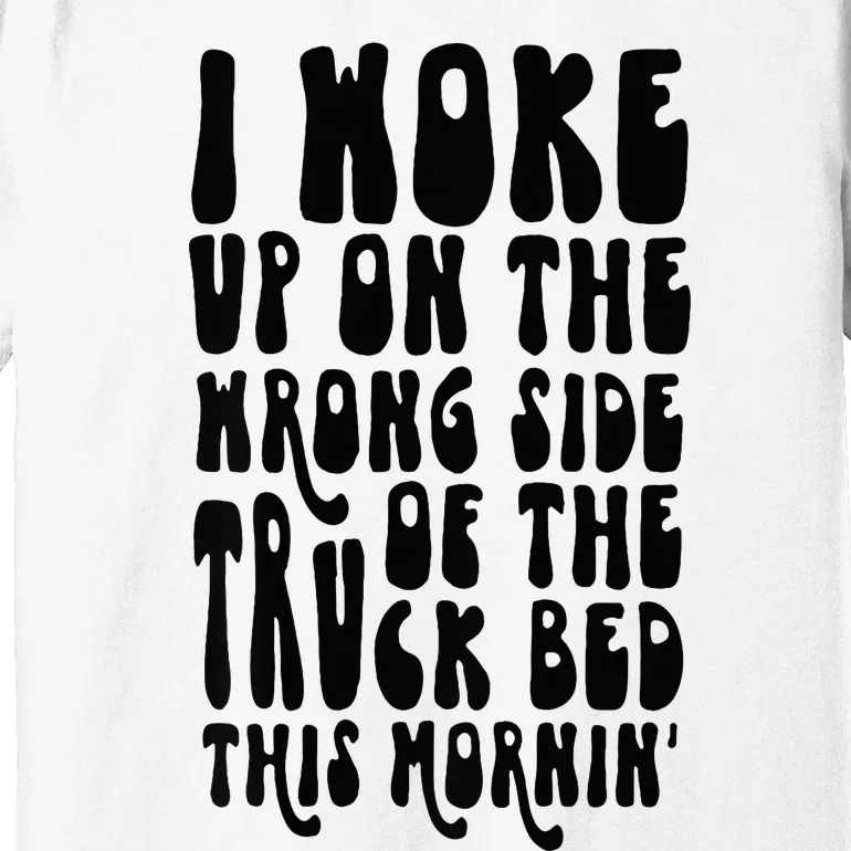 Cute I Woke Up On The Wrong Side Of The Truck Bed Premium T-Shirt