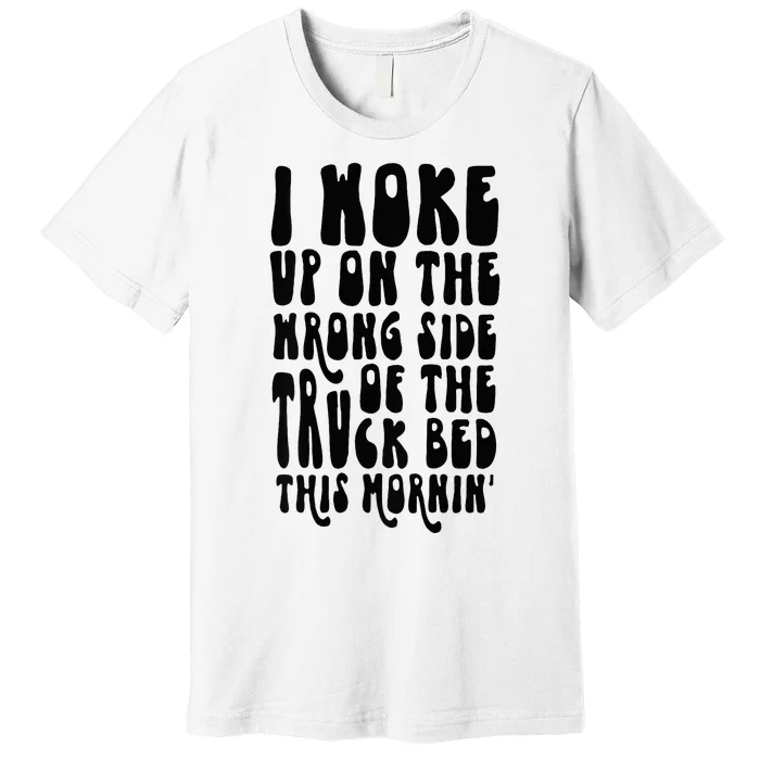 Cute I Woke Up On The Wrong Side Of The Truck Bed Premium T-Shirt