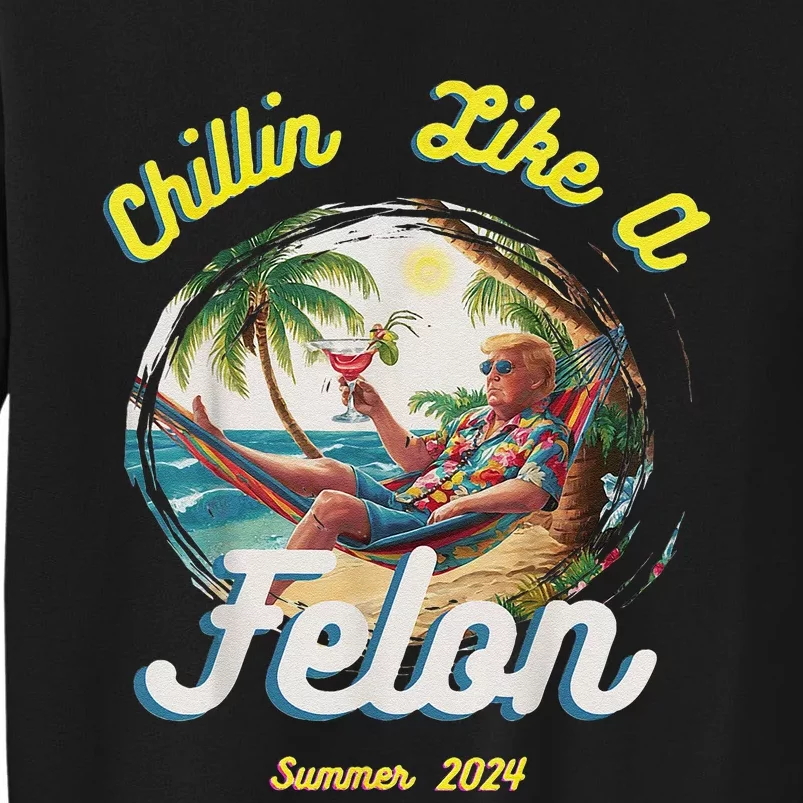 Chillin Like A Felon Summer 2024 Gift Tall Sweatshirt