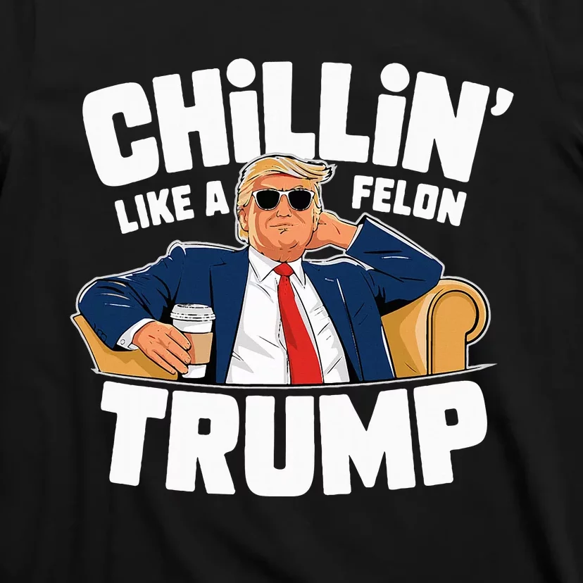 Chillin Like A Felon Trump Funny Political Election T-Shirt