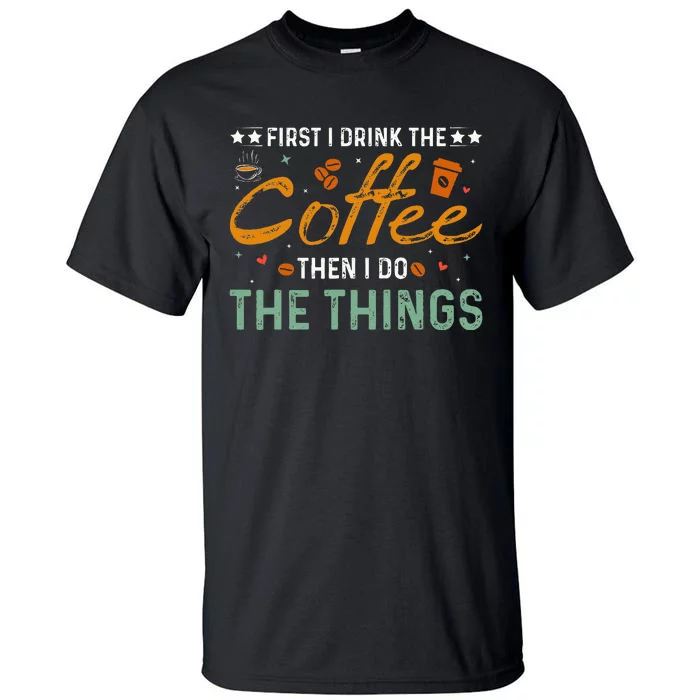 Coffee Lovers First I Drink The Coffee Then I Do The Things Tall T-Shirt