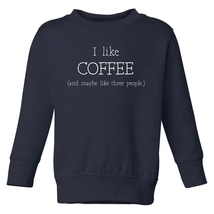 Coffee Lover Gift I Like Coffee And Maybe 3 People Toddler Sweatshirt