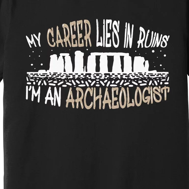 Career Lies In Ruins I'm An Archaeologist Funny Archeology Premium T-Shirt